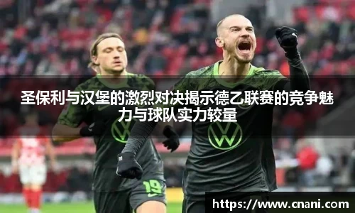 圣保利与汉堡的激烈对决揭示德乙联赛的竞争魅力与球队实力较量